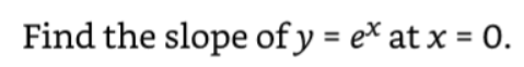 Find the slope of y = ex at x = 0.