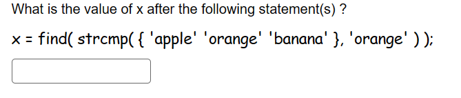 What is the value of x after the following statement(s)?
x = find( strcmp( { 'apple' 'orange' 'banana' }, 'orange' ) );