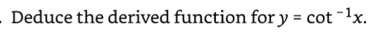 Deduce the derived function for y = cot -¹x.