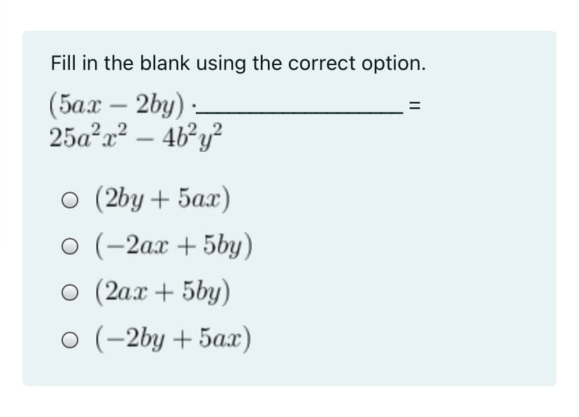 Fill in the blank using the correct option.
(5ах — 2bу) -
25a²x² – 4b²y²
2.2
-
о (2by + 5аx)
O (-2ax + 5by)
o (2ax + 5by)
o (-2by + 5ax)
