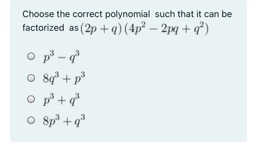 Choose the correct polynomial such that it can be
factorized as (2p +q) (4p² – 2pq + q²)
p³ – q³
O 8q° + p*
-
p³ + q³
O 8p° + q%
