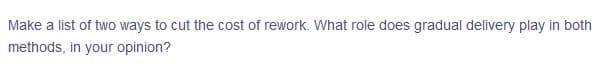 Make a list of two ways to cut the cost of rework. What role does gradual delivery play in both
methods, in your opinion?

