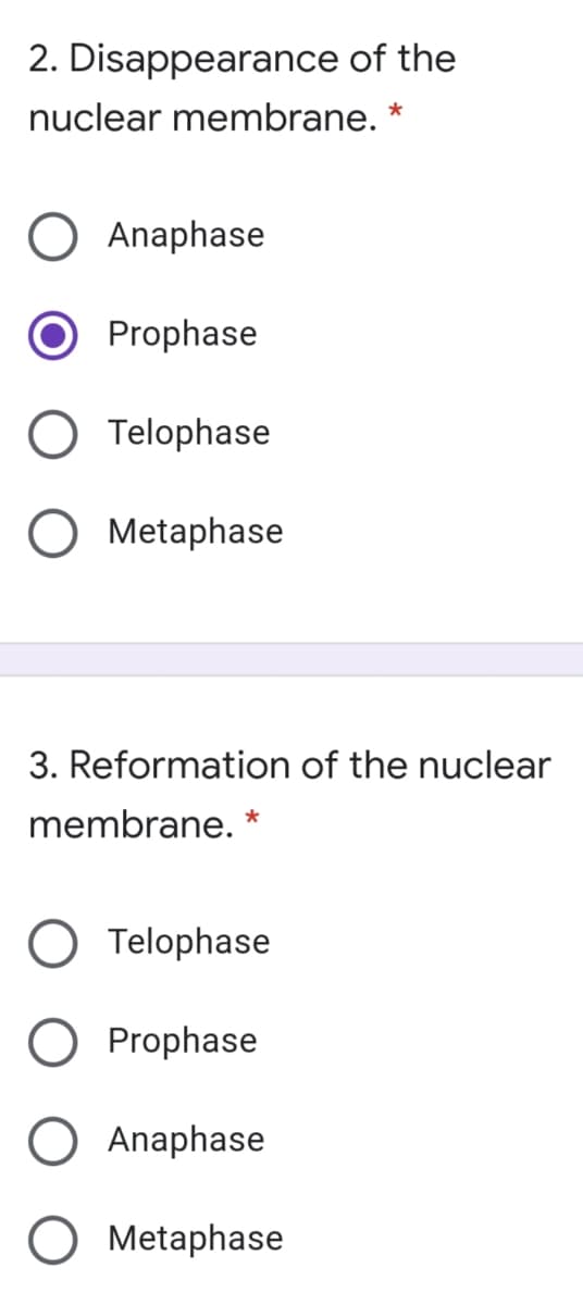 2. Disappearance of the
nuclear membrane. *
Anaphase
Prophase
Telophase
O Metaphase
3. Reformation of the nuclear
membrane. *
Telophase
Prophase
Anaphase
O Metaphase
