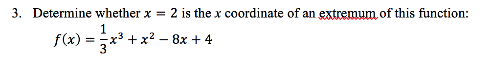 3. Determine whether x = 2 is the x coordinate of an extremum of this function:
1
x3 + x² – 8x + 4
3
f(x)
