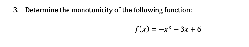 3. Determine the monotonicity of the following function:
f(x) = -x3 – 3x + 6
