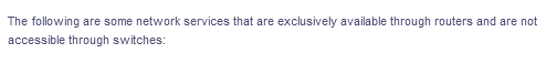 The following
are some network services that are exclusively available through routers and are not
accessible through switches:
