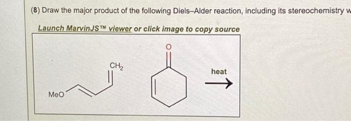 (8) Draw the major product of the following Diels-Alder reaction, including its stereochemistry w
Launch Marvin JST viewer or click image to copy source
MeO
CH₂
heat