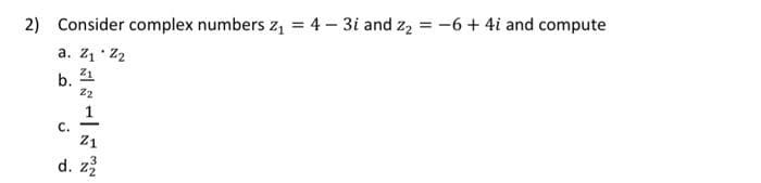 2) Consider complex numbers z₁ = 4-3i and Z₂ =-6 + 4i and compute
a. Z₁ Z₂
Z1
Z2
b.
C.
1
Z1
2
d. z