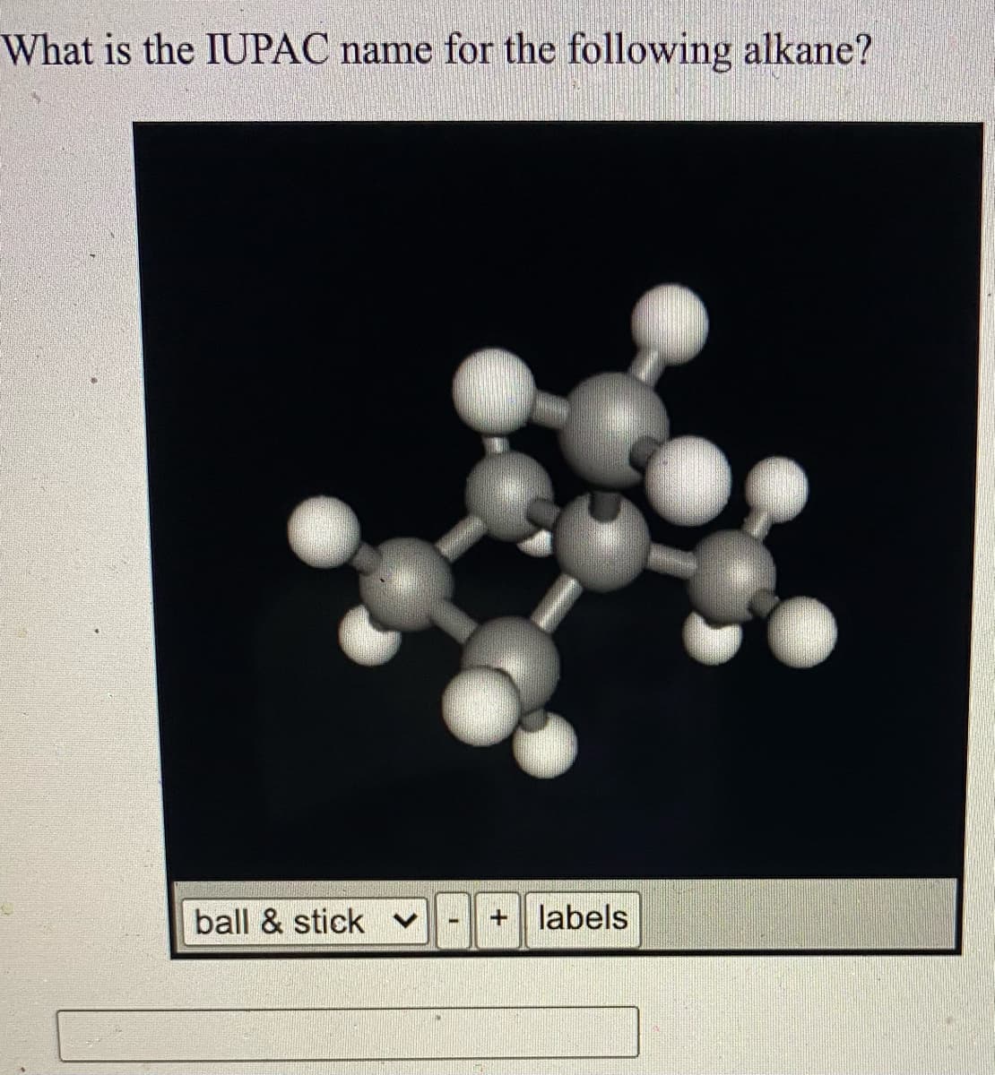 What is the IUPAC name for the following alkane?
ball & stick
labels
