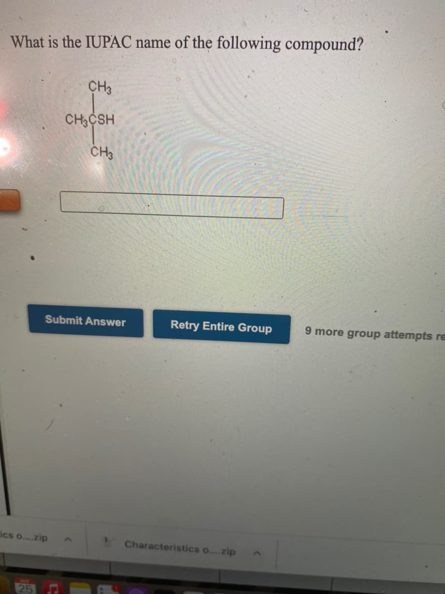 What is the IUPAC name of the following compound?
CH3
CHCSH
CH3
Submit Answer
Retry Entire Group
9 more group attempts re
ics o...zip
Characteristics o...zip
25
