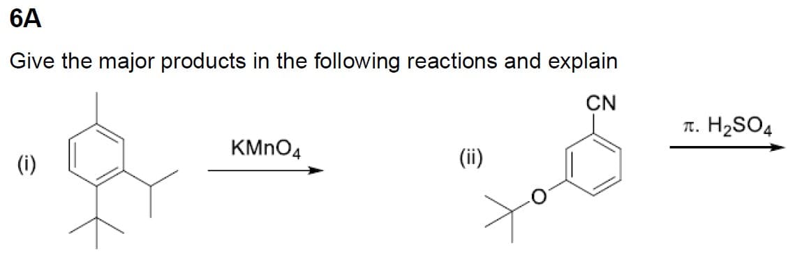 6A
Give the major products in the following reactions and explain
CN
(i)
KMnO4
(ii)
T.
H₂SO4