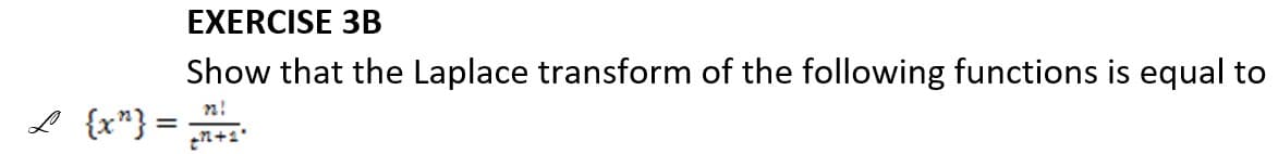 EXERCISE 3B
Show that the Laplace transform of the following functions is equal to
L {x"} = 7+²