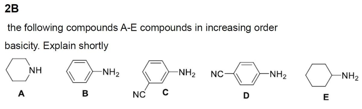 2B
the following compounds A-E compounds in increasing order
basicity. Explain shortly
c
A
NH
B
-NH₂
NC
с
-NH₂
NC
D
-NH₂
E
-NH₂