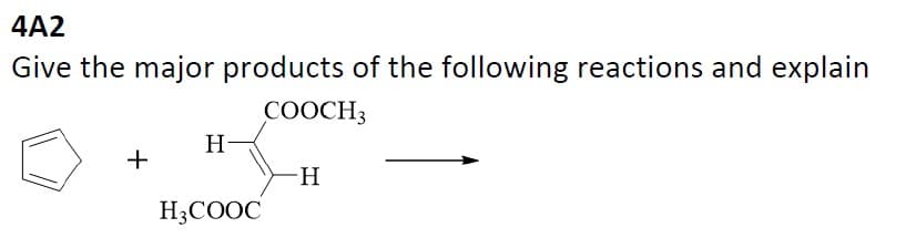 4A2
Give the major products of the following reactions and explain
COOCH3
+
H
H3COOC
H