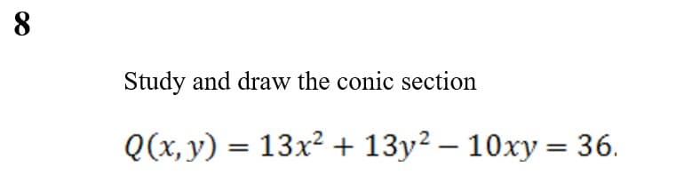 8
Study and draw the conic section
Q(x, y) = 13x² + 13y² - 10xy = 36.