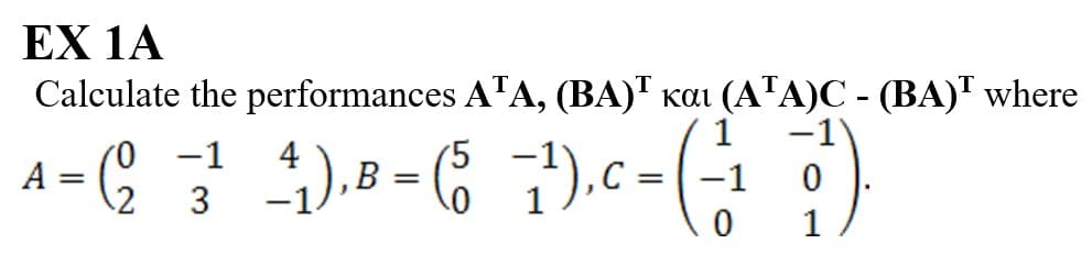 EX 1A
Calculate the performances ATA, (BA) kai (ATA)C - (BA)¹ where
(5
4-62-3-4)-8-6-7).C- (11)
=
0
0
0
A
=
(0 -1
с =