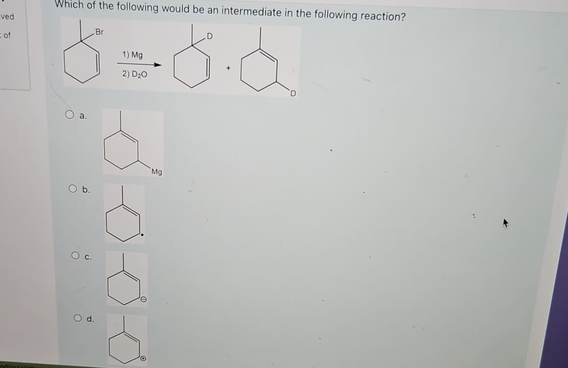 ved
of
Godinuixiatr
Which of the following would be an intermediate in the following reaction?
D
8=8·6
1) Mg
2) D₂0
a.
O b.
O c.
d
Br
00
Mg