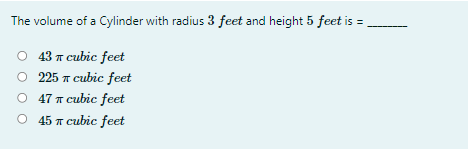 The volume of a Cylinder with radius 3 feet and height 5 feet is =
43 т сubic feet
225 т сubic feet
О 47 т сubic feet
O 45 T cubic feet
