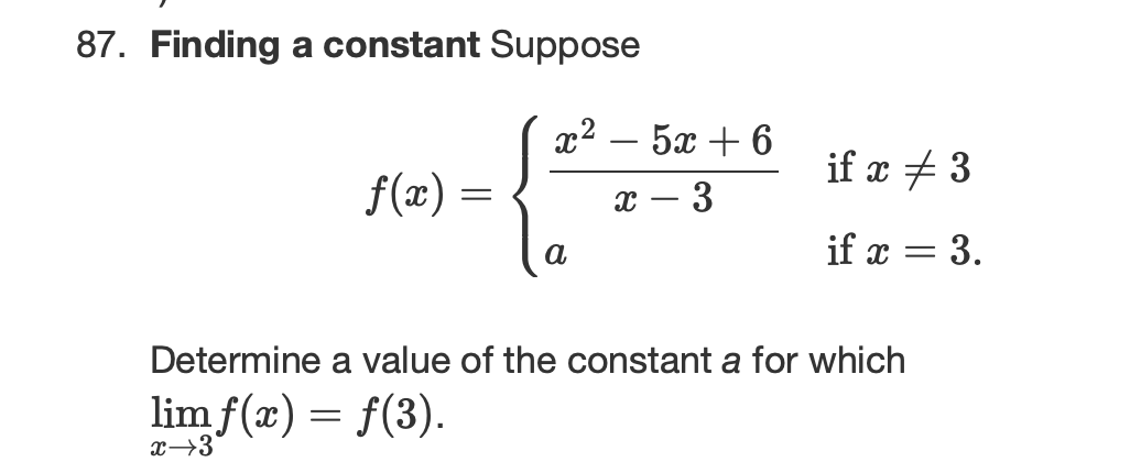 87. Finding a constant Suppose
x2
5x + 6
if x + 3
f(x) =
3
a
if x = 3.
Determine a value of the constant a for which
lim f(x) = f(3).
x→3
