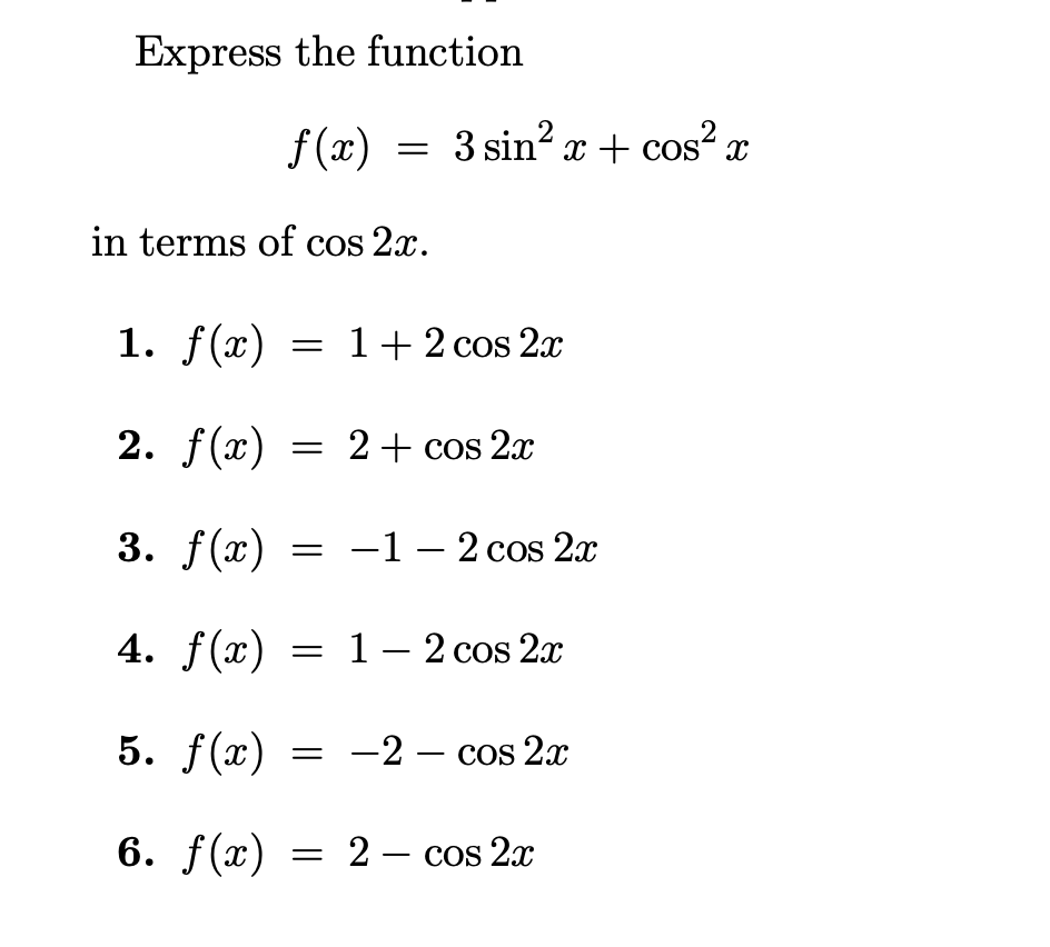 Express the function
f (x)
3 sin? x + cos² x
COS
in terms of cos 2x.
1. f(x) = 1+ 2 cos 2x
2. f(x) = 2+ cos 2x
3. f(x) = -1 – 2 cos 2x
4. f(x) = 1- 2 cos 2x
5. f(x)
= -2 – cos 2x
6. f(x) = 2– cos 2x
