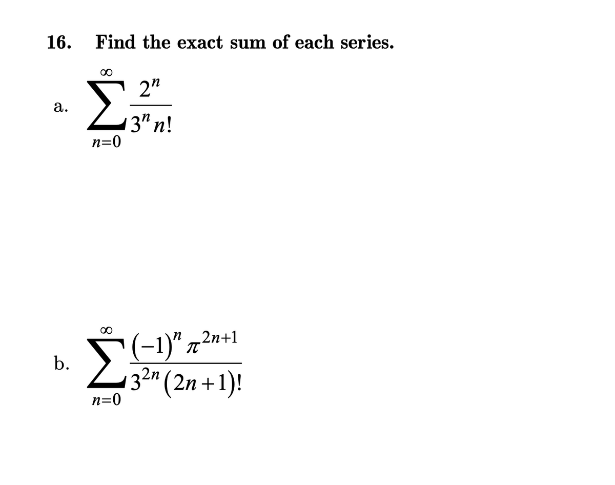 16.
a.
b.
Find the exact sum of each series.
∞
Σ
n=0
Σ
n=0
2n
3"n!
2n+1
(−1)″ π²n+
2η
32" (2n+1)!