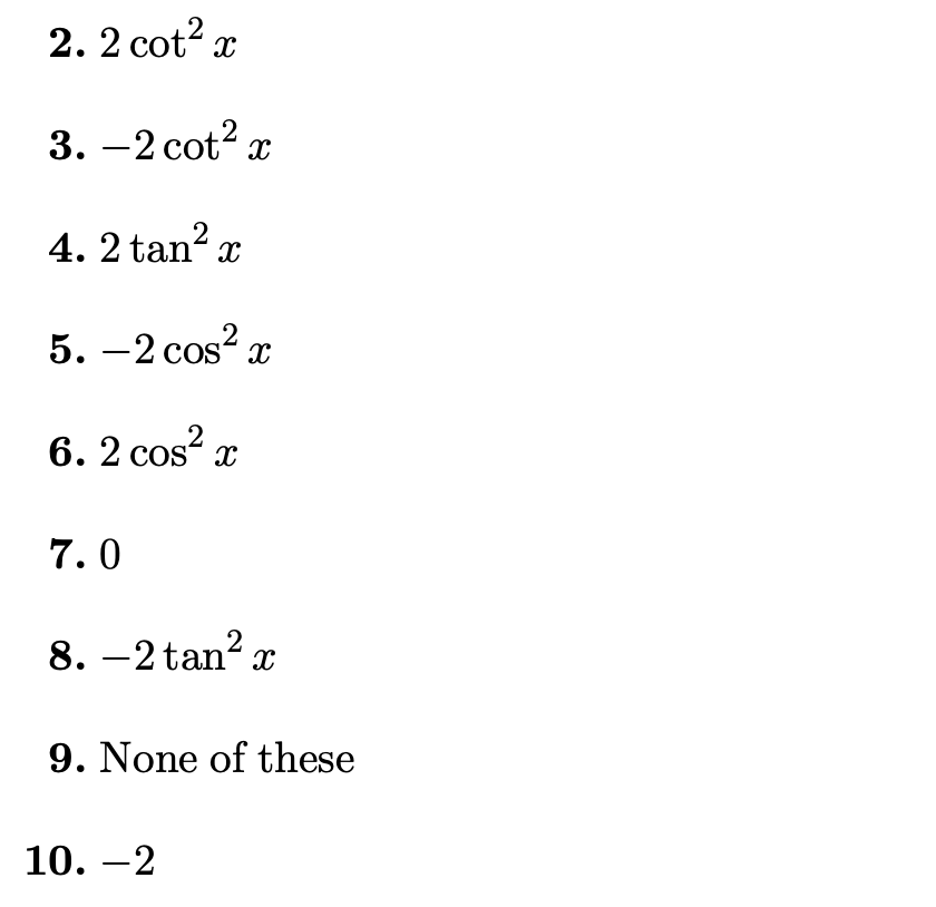 2. 2 cot? x
3. —2 cot? х
4. 2 tan? x
5. —2 сos? з
6. 2 сos? x
7.0
8. –2 tan? x
9. None of these
10. –2
