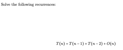 Solve the following
recurrences:
T(n) = T(n – 1) + T(n– 2) + O(n)
