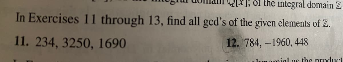 x; of the integral domain Z
In Exercises 11 through 13, find all gcd's of the given elements of Z.
11. 234, 3250, 1690
12. 784, –1960, 448
nomial as the product
