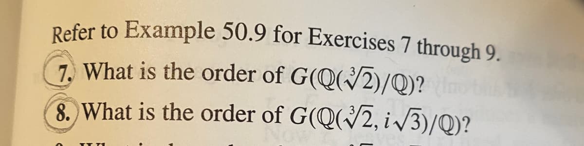 Refer to Example 50.9 for Exercises 7 through 9.
7. What is the order of G(Q(2)/Q)?
8. What is the order of G(Q(/2, i/3)/Q)?
