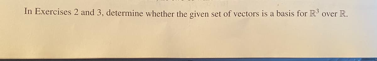 In Exercises 2 and 3, determine whether the given set of vectors is a basis for R' over R.
