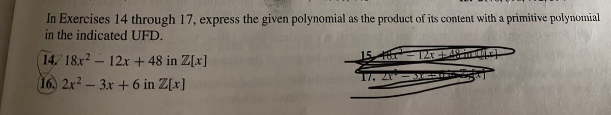 In Exercises 14 through 17, express the given polynomial as the product of its content with a primitive polynomial
in the indicated UFD.
T2x +
14 18x2-12x + 48 in Z[x]
17. 2x
16, 2x2- 3x +6 in Z[x]
