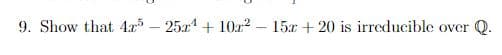 9. Show that 4x - 251 + 10x? – 15x + 20 is irreducible over Q.
