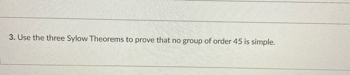 3. Use the three Sylow Theorems to prove that no group of order 45 is simple.
