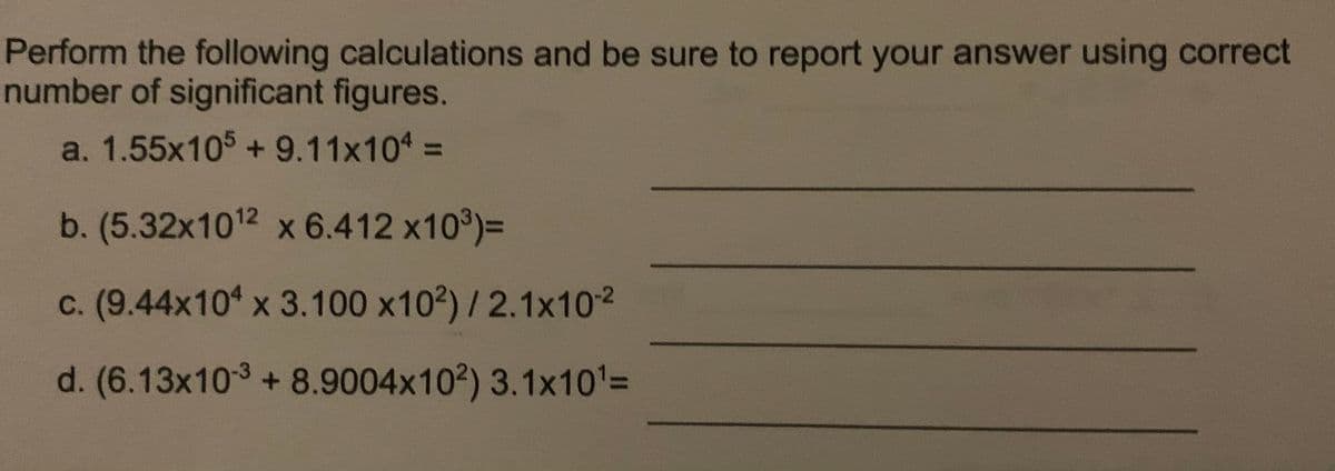 Perform the following calculations and be sure to report your answer using correct
number of significant figures.
a. 1.55x105+ 9.11x104 =
%3D
b. (5.32x1012 x 6.412 x10)=
c. (9.44x10 x 3.100 x102)/2.1x102
d. (6.13x10-3 + 8.9004x102) 3.1x10%3D
