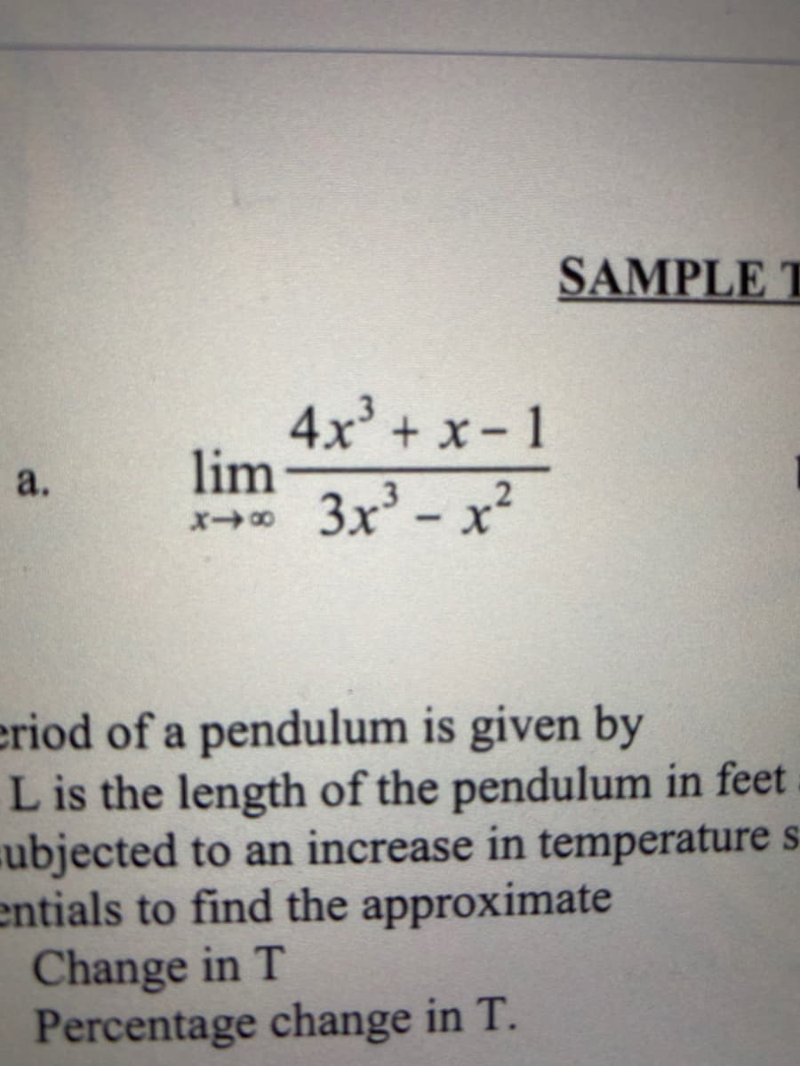 SAMPLE T
4x + x-1
lim
3x' - x²
a.
x
eriod of a pendulum is given by
L is the length of the pendulum in feet
ubjected to an increase in temperature s
entials to find the approximate
Change in T
Percentage change in T.
