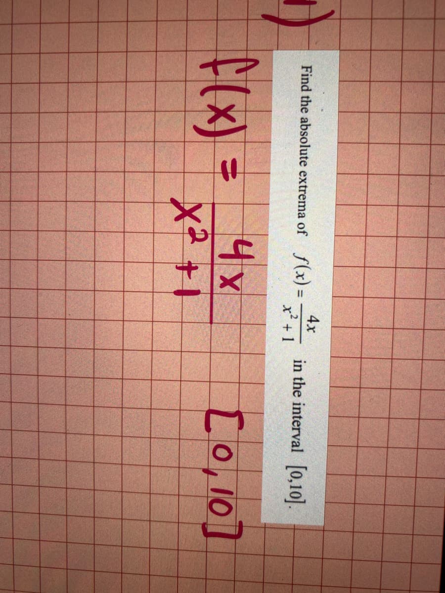 Find the absolute extrema of f(x) =
4x
in the interval [0,10.
x² +1
4x
f(x) =
x2 +1
[o,10]
