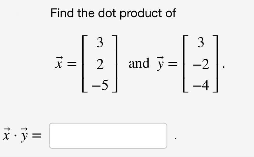 Find the dot product of
3
3
2
and y =
-2
-5
-4
%|
||
