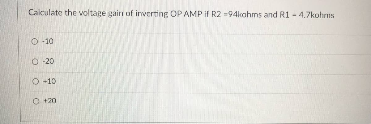 Calculate the voltage gain of inverting OP AMP if R2 =94kohms and R1 = 4.7kohms
O -10
O -20
O +10
O +20
