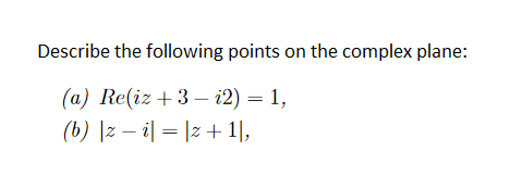 Describe the following points on the complex plane:
(a) Re(iz +3 – i2) = 1,
(b) |z – i| = |z+ 1|,
