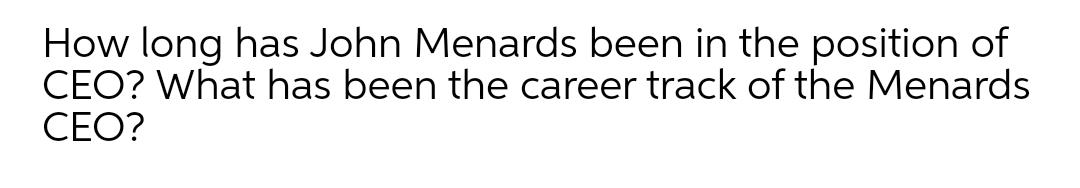 How long has John Menards been in the position of
CEO? What has been the career track of the Menards
СЕО?
