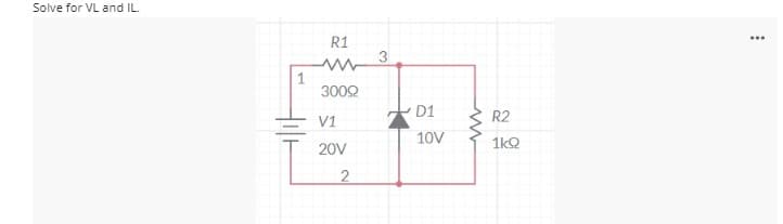 Solve for VL and IL.
R1
3
1
3002
D1
R2
V1
10V
1kQ
20V
2
