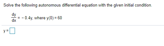 Solve the following autonomous differential equation with the given initial condition.
dy
- 0.4y, where y(0) = 60
dx
y=
