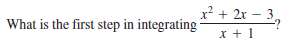 x? + 2x – 3,
What is the first step in integrating
x + 1
