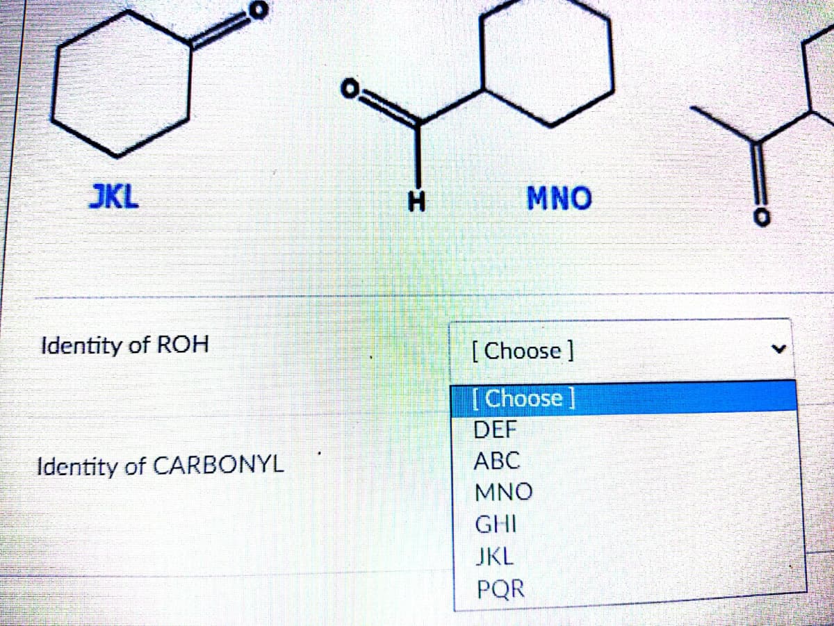 JKL
Identity of ROH
Identity of CARBONYL
MNO
[Choose ]
[Choose ]
DEF
ABC
MNO
GHI
JKL
PQR