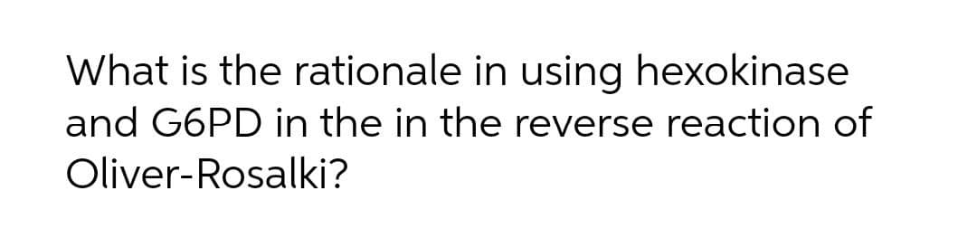 What is the rationale in using hexokinase
and G6PD in the in the reverse reaction of
Oliver-Rosalki?
