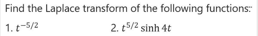 Find the Laplace transform of the following functions:
1. t-5/2
2. t5/2 sinh 4t
