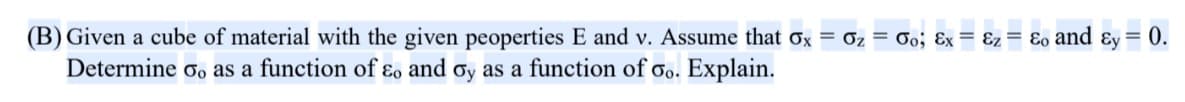 (B) Given a cube of material with the given peoperties E and v. Assume that Ox = Oz = 0o; &x= &z = &o and &y= 0.
Determine oo as a function of eo and oy as a function of Go. Explain.