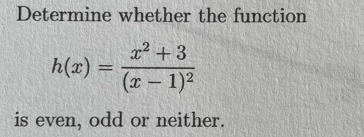 Determine whether the function
x² +3
(x − 1)²
is even, odd or neither.
h(x) =