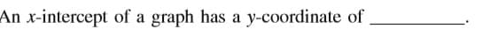 An x-intercept of a graph has a
y-coordinate of
