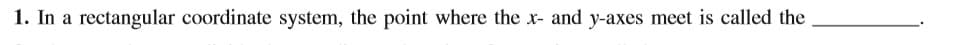 1. In a rectangular coordinate system, the point where the x- and y-axes meet is called the
